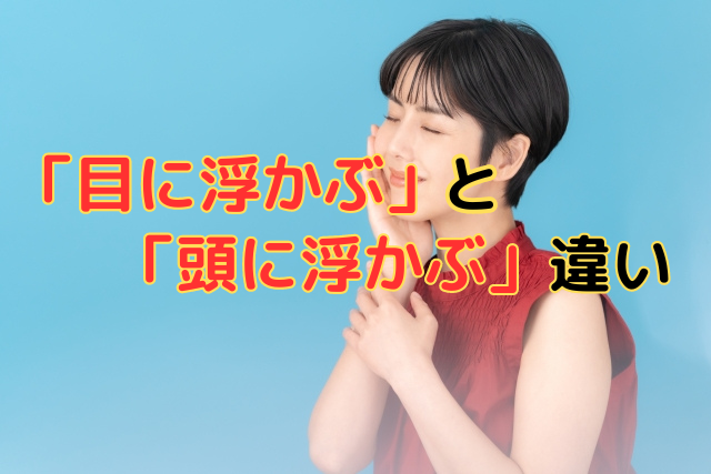 「目に浮かぶ」と「頭に浮かぶ」何が違う…?使い分けと適切な使用方法♪