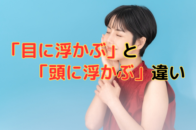 「目に浮かぶ」と「頭に浮かぶ」違い