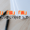 「書」「描」「画」かくの使い分けって…？その違いを徹底解説！