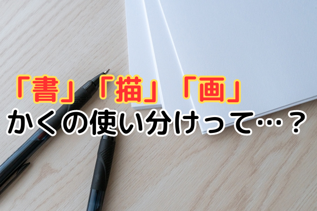 「書」「描」「画」かくの使い分けって…？その違いを徹底解説！